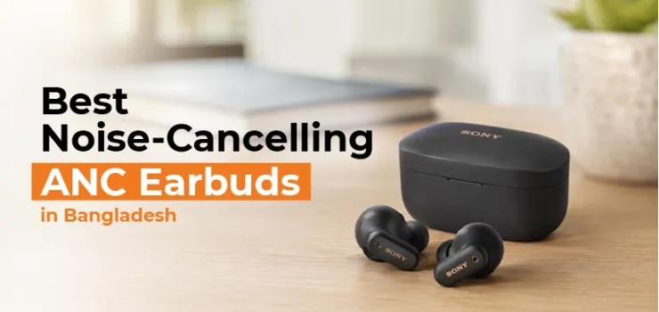 Best Noise-Cancelling (ANC) Earbuds in Bangladesh (2026): Budget to Premium